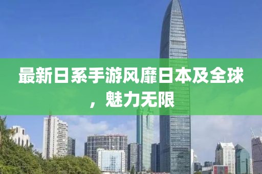 最新日系手游风靡日本及全球，魅力无限