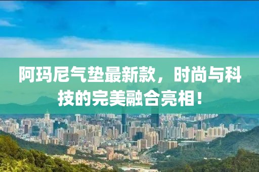 阿玛尼气垫最新款，时尚与科技的完美融合亮相！