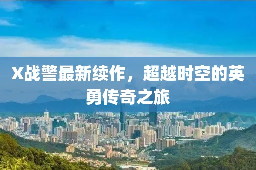 X战警最新续作，超越时空的英勇传奇之旅