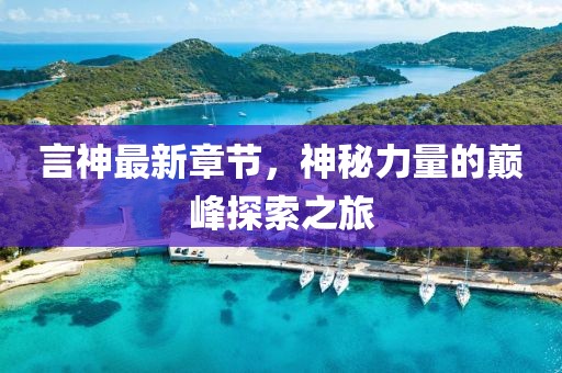 言神最新章节，神秘力量的巅峰探索之旅