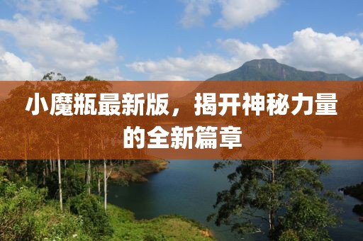 小魔瓶最新版，揭开神秘力量的全新篇章