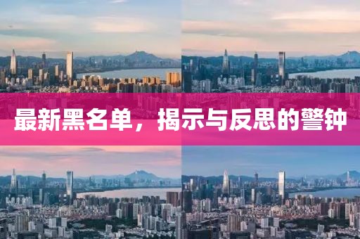 最新黑名单，揭示与反思的警钟