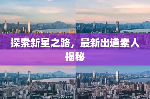 探索新星之路，最新出道素人揭秘