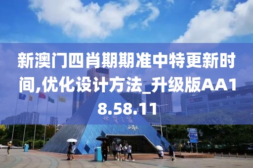 新澳门四肖期期准中特更新时间,优化设计方法_升级版AA18.58.11