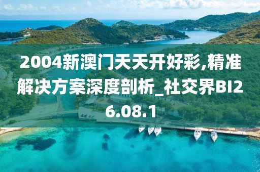 2004新澳门天天开好彩,精准解决方案深度剖析_社交界BI26.08.1