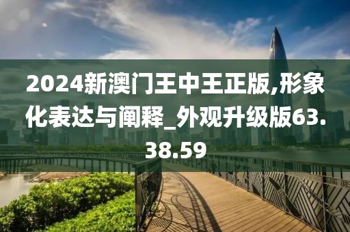 2024新澳门王中王正版,形象化表达与阐释_外观升级版63.38.59