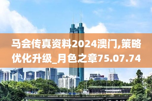 马会传真资料2024澳门,策略优化升级_月色之章75.07.74