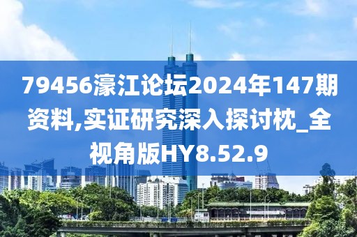 79456濠江论坛2024年147期资料,实证研究深入探讨枕_全视角版HY8.52.9