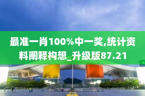 最准一肖100%中一奖,统计资料阐释构想_升级版87.21