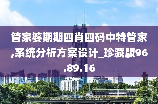 管家婆期期四肖四码中特管家,系统分析方案设计_珍藏版96.89.16