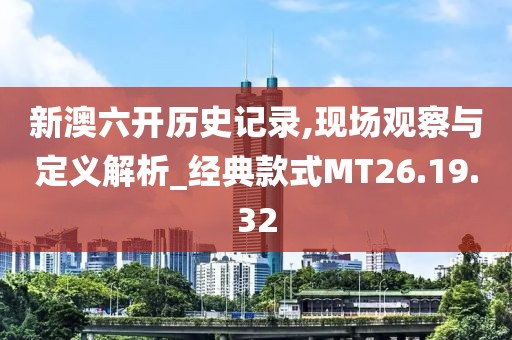 新澳六开历史记录,现场观察与定义解析_经典款式MT26.19.32