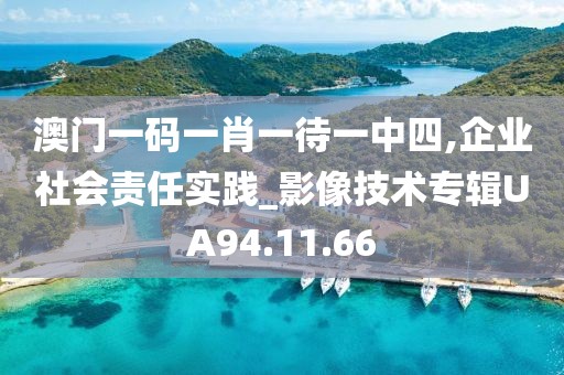 澳门一码一肖一待一中四,企业社会责任实践_影像技术专辑UA94.11.66