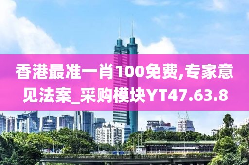 香港最准一肖100免费,专家意见法案_采购模块YT47.63.8