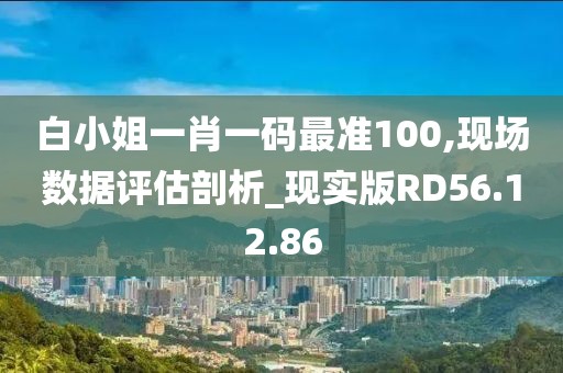 白小姐一肖一码最准100,现场数据评估剖析_现实版RD56.12.86
