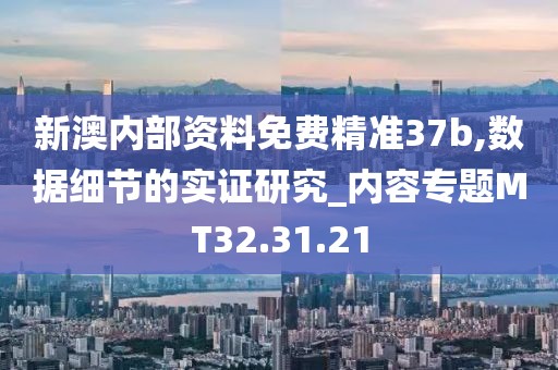 新澳内部资料免费精准37b,数据细节的实证研究_内容专题MT32.31.21