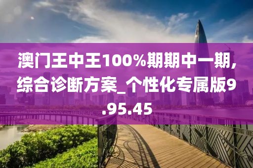 澳门王中王100%期期中一期,综合诊断方案_个性化专属版9.95.45