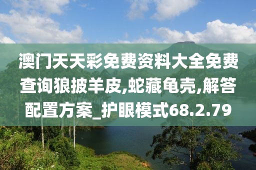 澳门天天彩免费资料大全免费查询狼披羊皮,蛇藏龟壳,解答配置方案_护眼模式68.2.79