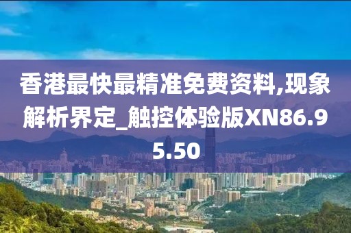 香港最快最精准免费资料,现象解析界定_触控体验版XN86.95.50