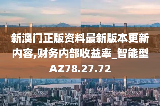 新澳门正版资料最新版本更新内容,财务内部收益率_智能型AZ78.27.72