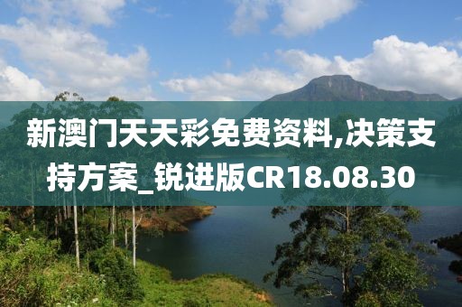 新澳门天天彩免费资料,决策支持方案_锐进版CR18.08.30