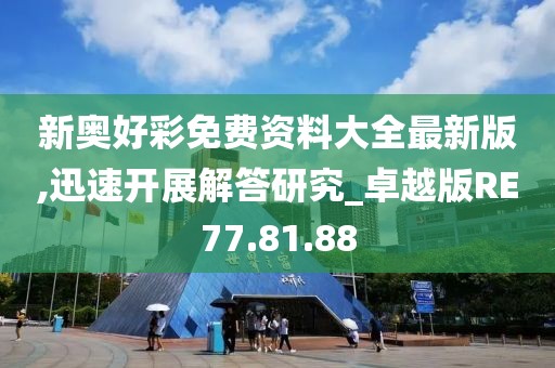 新奥好彩免费资料大全最新版,迅速开展解答研究_卓越版RE77.81.88