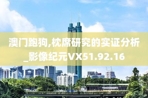 澳门跑狗,枕席研究的实证分析_影像纪元VX51.92.16