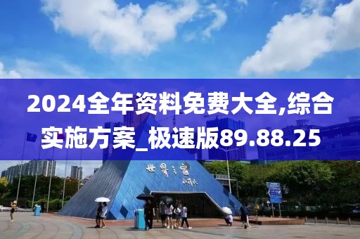 2024全年资料免费大全,综合实施方案_极速版89.88.25