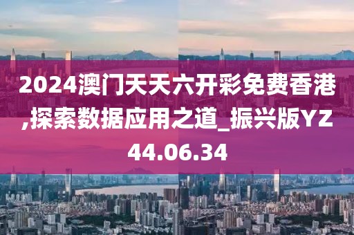 2024澳门天天六开彩免费香港,探索数据应用之道_振兴版YZ44.06.34