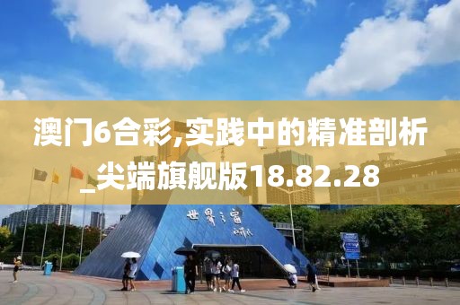 澳门6合彩,实践中的精准剖析_尖端旗舰版18.82.28