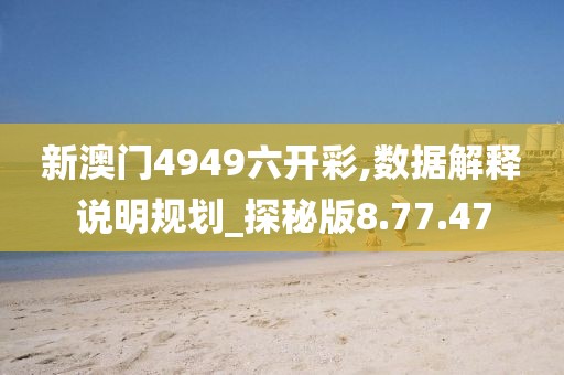 新澳门4949六开彩,数据解释说明规划_探秘版8.77.47
