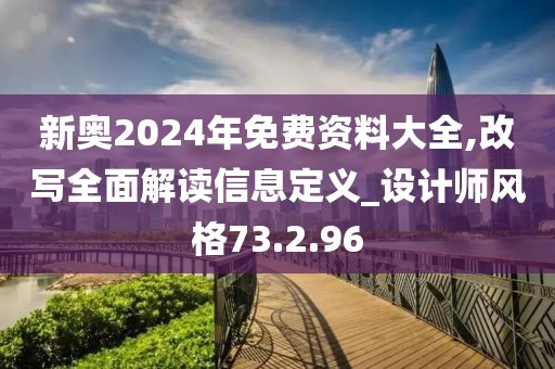 新奥2024年免费资料大全,改写全面解读信息定义_设计师风格73.2.96