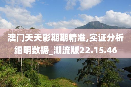 澳门天天彩期期精准,实证分析细明数据_潮流版22.15.46