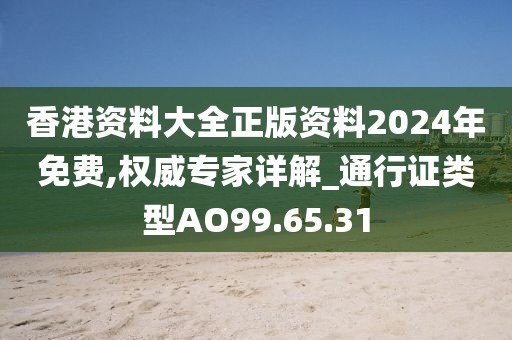 香港资料大全正版资料2024年免费,权威专家详解_通行证类型AO99.65.31
