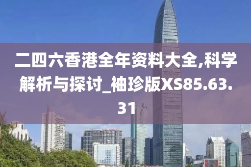 二四六香港全年资料大全,科学解析与探讨_袖珍版XS85.63.31