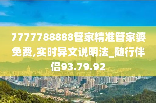 7777788888管家精准管家婆免费,实时异文说明法_随行伴侣93.79.92