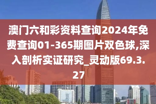 澳门六和彩资料查询2024年免费查询01-365期图片双色球,深入剖析实证研究_灵动版69.3.27