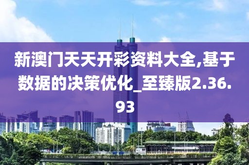 新澳门天天开彩资料大全,基于数据的决策优化_至臻版2.36.93
