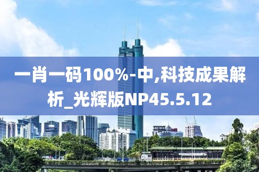 一肖一码100%-中,科技成果解析_光辉版NP45.5.12