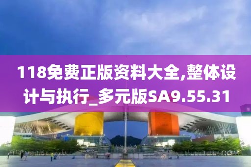 118免费正版资料大全,整体设计与执行_多元版SA9.55.31