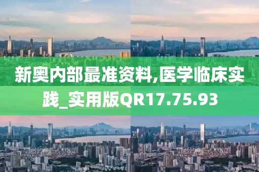 新奥内部最准资料,医学临床实践_实用版QR17.75.93