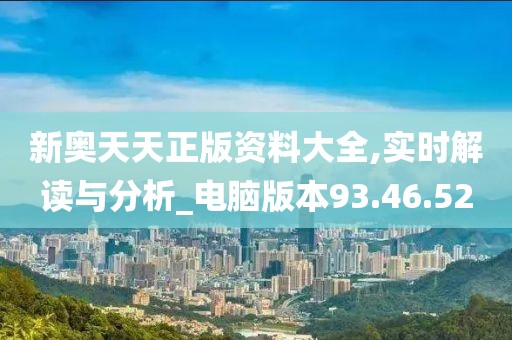 新奥天天正版资料大全,实时解读与分析_电脑版本93.46.52