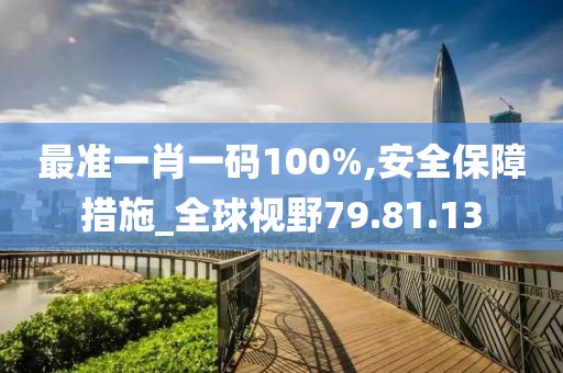 最准一肖一码100%,安全保障措施_全球视野79.81.13
