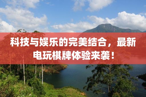 科技与娱乐的完美结合，最新电玩棋牌体验来袭！