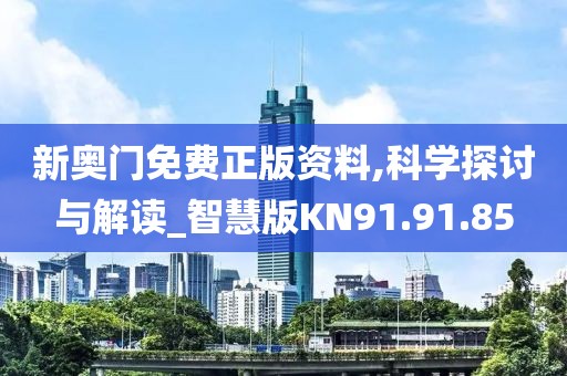 新奥门免费正版资料,科学探讨与解读_智慧版KN91.91.85