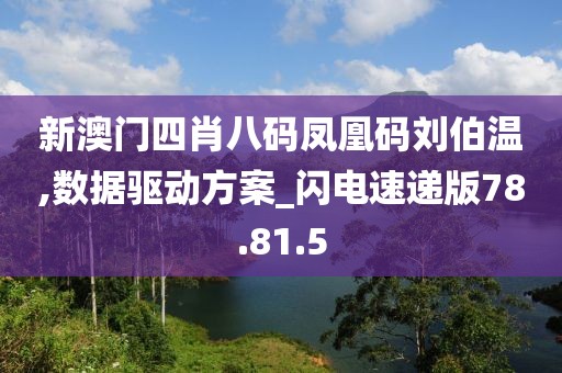 新澳门四肖八码凤凰码刘伯温,数据驱动方案_闪电速递版78.81.5