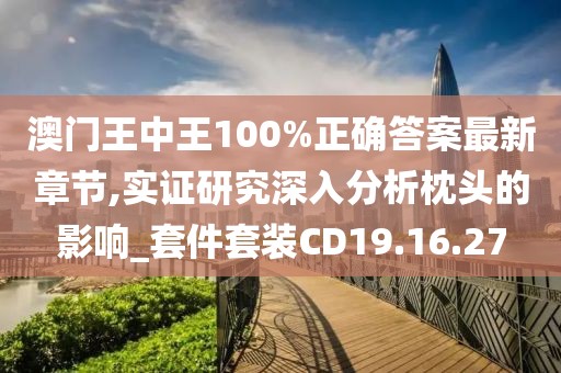 澳门王中王100%正确答案最新章节,实证研究深入分析枕头的影响_套件套装CD19.16.27