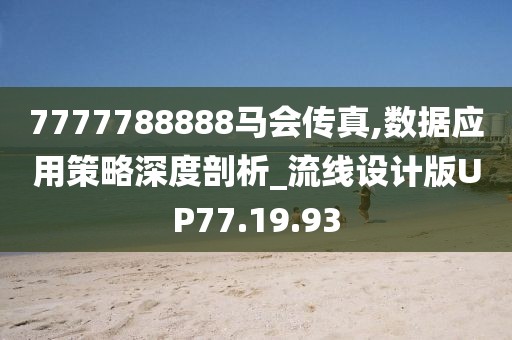 7777788888马会传真,数据应用策略深度剖析_流线设计版UP77.19.93