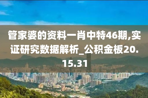 管家婆的资料一肖中特46期,实证研究数据解析_公积金板20.15.31