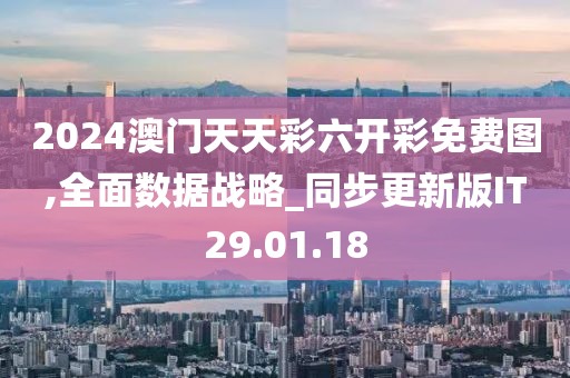 2024澳门天天彩六开彩免费图,全面数据战略_同步更新版IT29.01.18