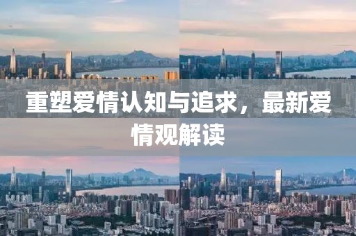 重塑爱情认知与追求，最新爱情观解读